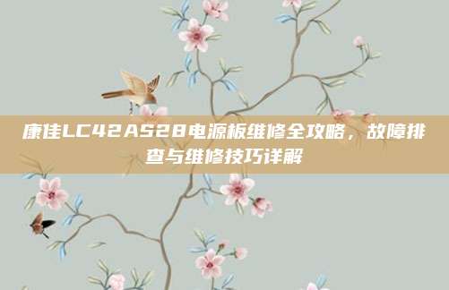 康佳LC42AS28电源板维修全攻略，故障排查与维修技巧详解