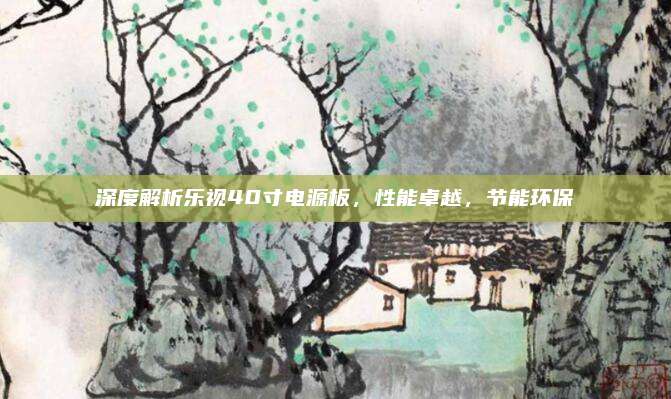 深度解析乐视40寸电源板，性能卓越，节能环保