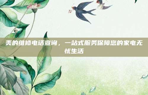 美的维修电话查询，一站式服务保障您的家电无忧生活