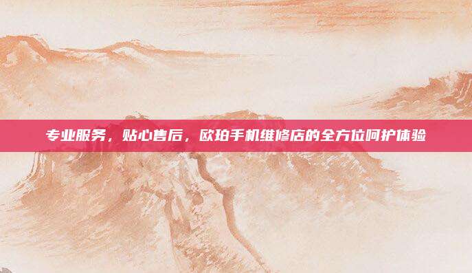 专业服务，贴心售后，欧珀手机维修店的全方位呵护体验
