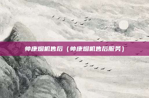 帅康烟机售后(帅康烟机售后服务)
