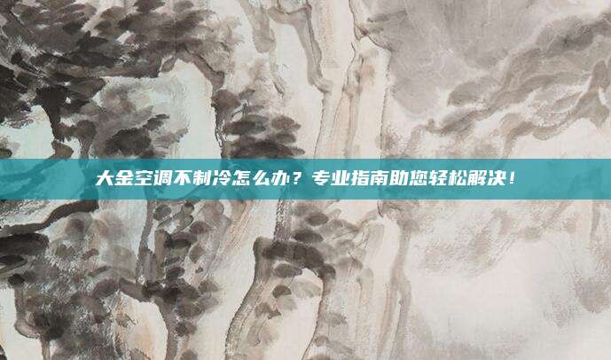 大金空调不制冷怎么办？专业指南助您轻松解决！