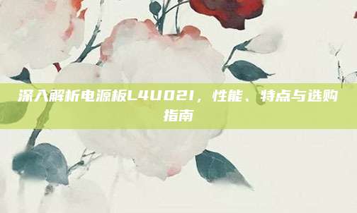 深入解析电源板L4U02I，性能、特点与选购指南