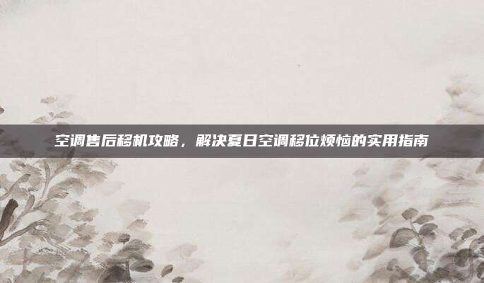 空调售后移机攻略，解决夏日空调移位烦恼的实用指南