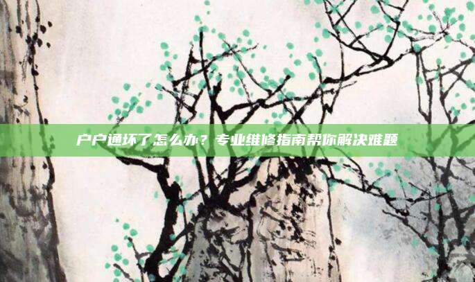 户户通坏了怎么办?专业维修指南帮你解决难题