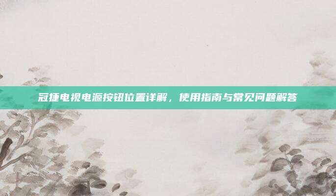 冠捷电视电源按钮位置详解，使用指南与常见问题解答