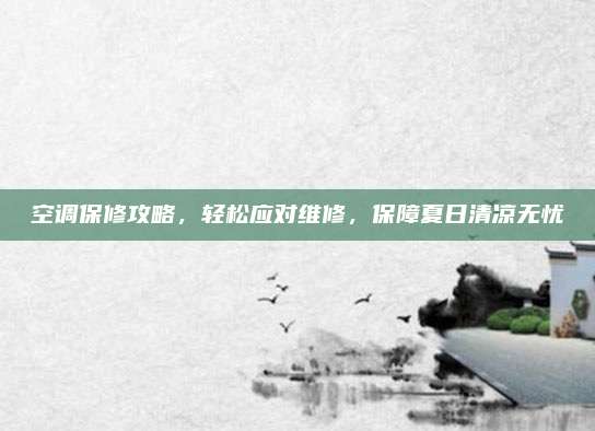 空调保修攻略，轻松应对维修，保障夏日清凉无忧