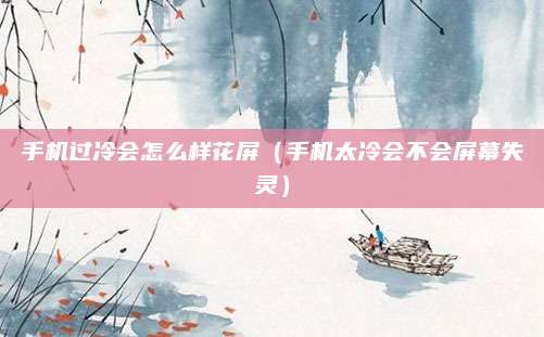 手机过冷会怎么样花屏（手机太冷会不会屏幕失灵）