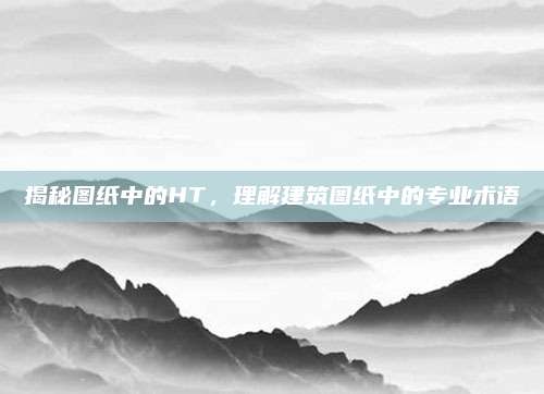 揭秘图纸中的HT，理解建筑图纸中的专业术语