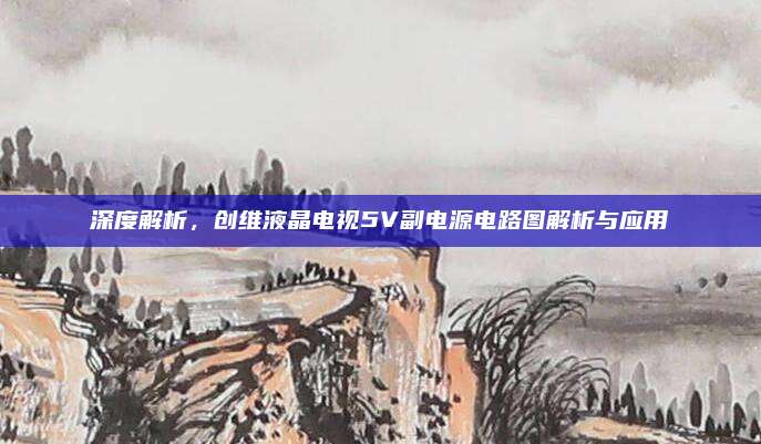 深度解析，创维液晶电视5V副电源电路图解析与应用