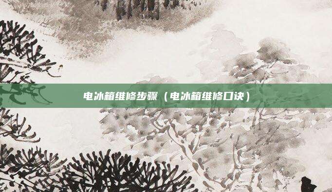 电冰箱维修步骤（电冰箱维修口诀）