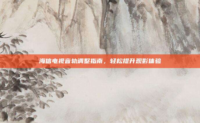 海信电视音轨调整指南，轻松提升观影体验