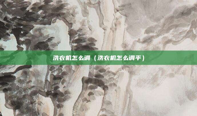 洗衣机怎么调（洗衣机怎么调平）