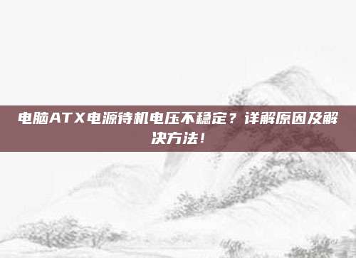 电脑ATX电源待机电压不稳定?详解原因及解决方法!