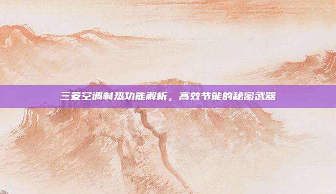 三菱空调制热功能解析,高效节能的秘密武器