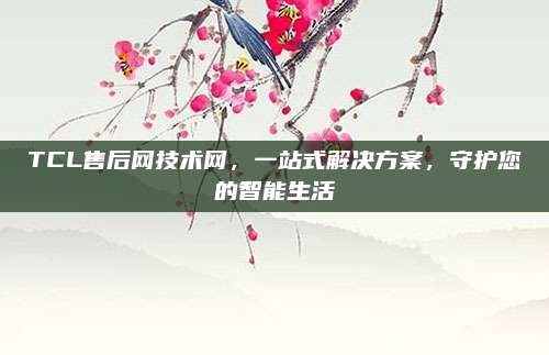 TCL售后网技术网,一站式解决方案,守护您的智能生活