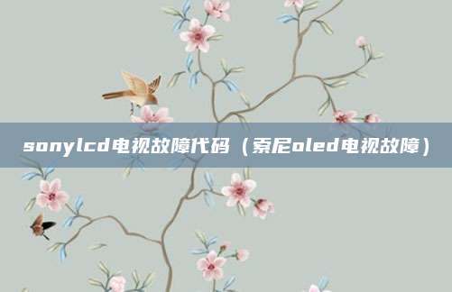 sonylcd电视故障代码（索尼oled电视故障）