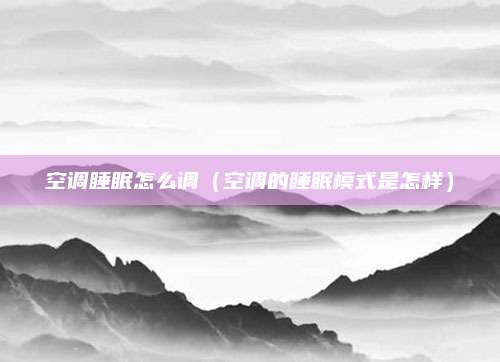 空调睡眠怎么调（空调的睡眠模式是怎样）