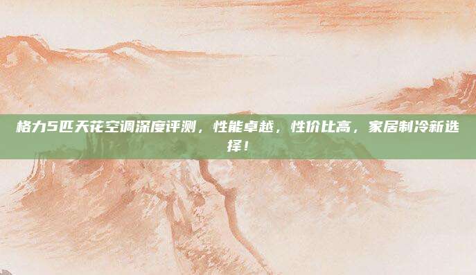 格力5匹天花空调深度评测,性能卓越,性价比高,家居制冷新选择!