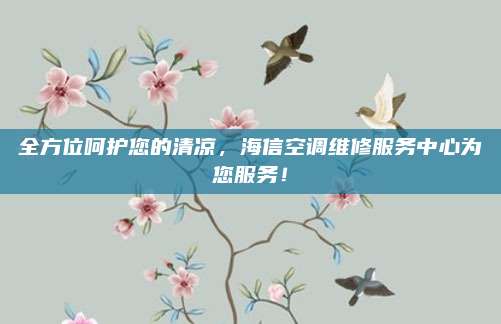 全方位呵护您的清凉,海信空调维修服务中心为您服务!