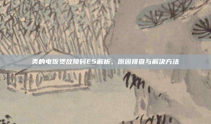 美的电饭煲故障码E5解析,原因排查与解决方法