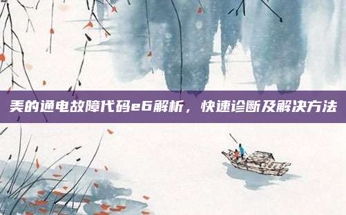 美的通电故障代码e6解析,快速诊断及解决方法