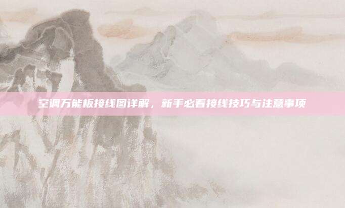 空调万能板接线图详解，新手必看接线技巧与注意事项