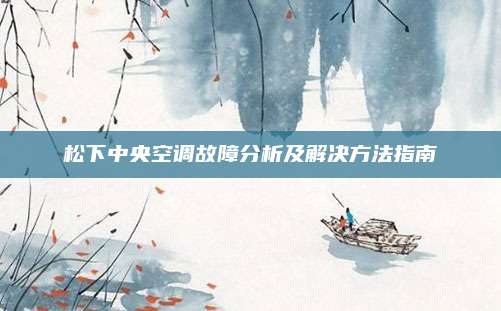 松下中央空调故障分析及解决方法指南