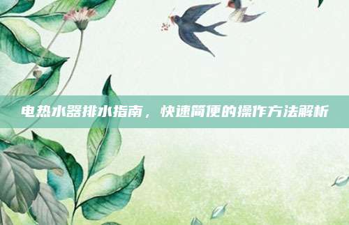 电热水器排水指南，快速简便的操作方法解析