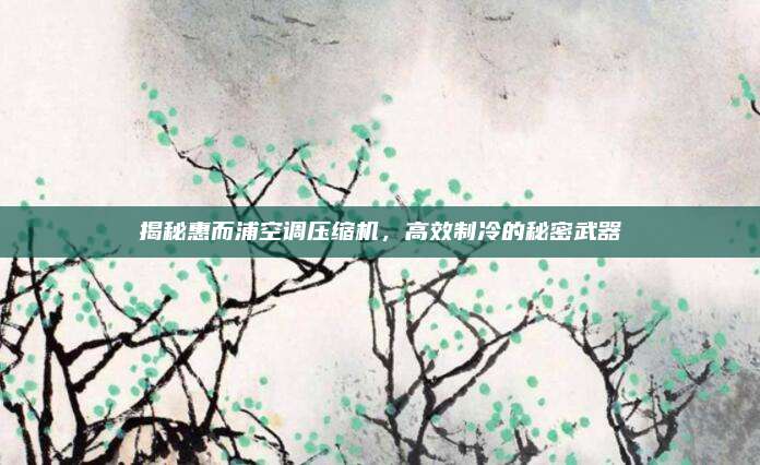 揭秘惠而浦空调压缩机，高效制冷的秘密武器