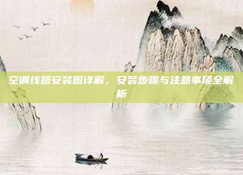 空调线路安装图详解，安装步骤与注意事项全解析