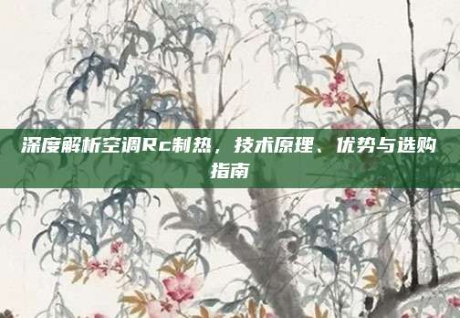 深度解析空调Rc制热，技术原理、优势与选购指南