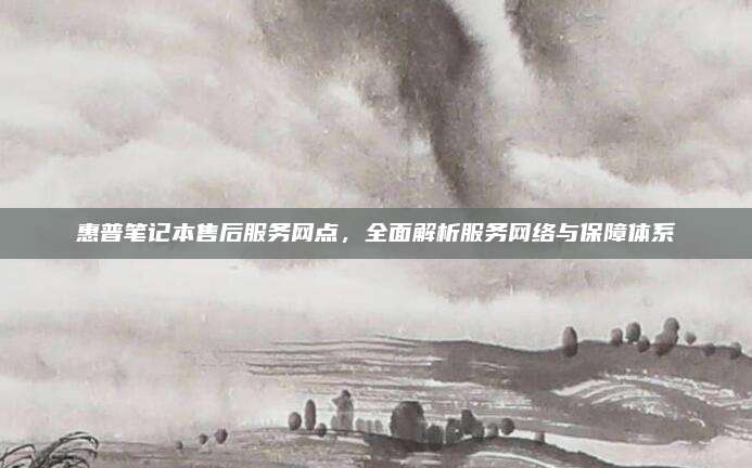 惠普笔记本售后服务网点，全面解析服务网络与保障体系