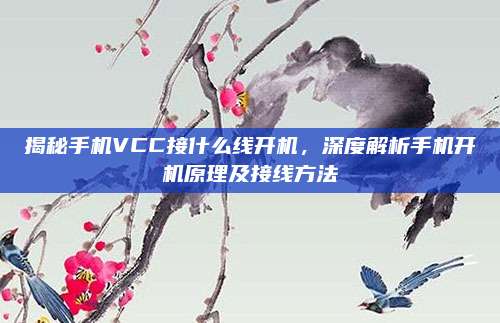 揭秘手机VCC接什么线开机,深度解析手机开机原理及接线方法