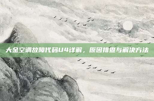 大金空调故障代码U4详解,原因排查与解决方法