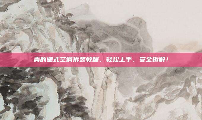 美的壁式空调拆装教程,轻松上手,安全拆解!