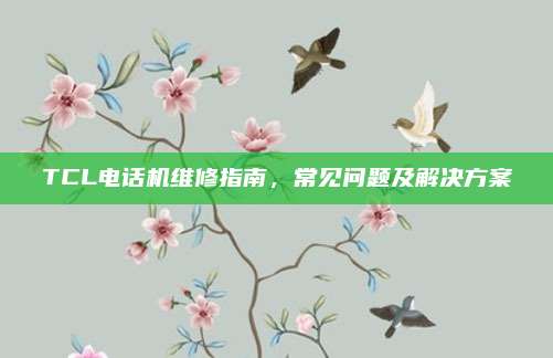 TCL电话机维修指南,常见问题及解决方案