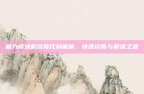 格力模块机故障代码解析,快速诊断与解决之道