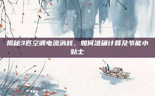 揭秘3匹空调电流消耗,如何准确计算及节能小贴士