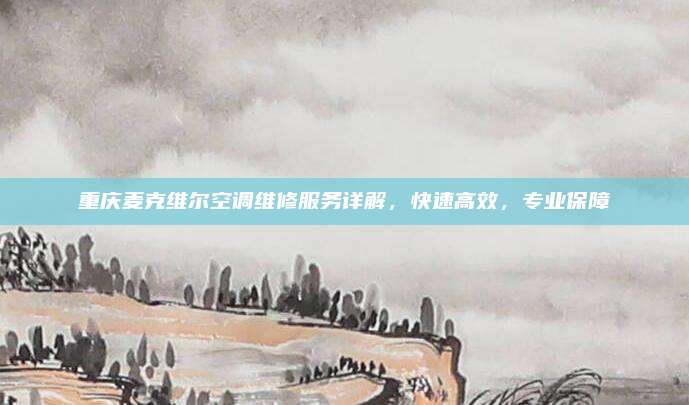 重庆麦克维尔空调维修服务详解,快速高效,专业保障