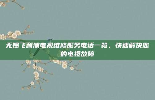 无锡飞利浦电视维修服务电话一览,快速解决您的电视故障