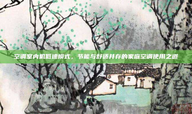 空调室内机低速模式,节能与舒适并存的家庭空调使用之道