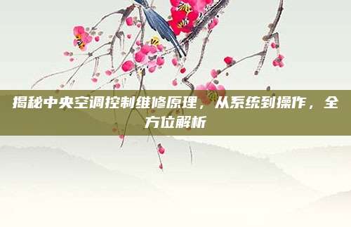 揭秘中央空调控制维修原理,从系统到操作,全方位解析