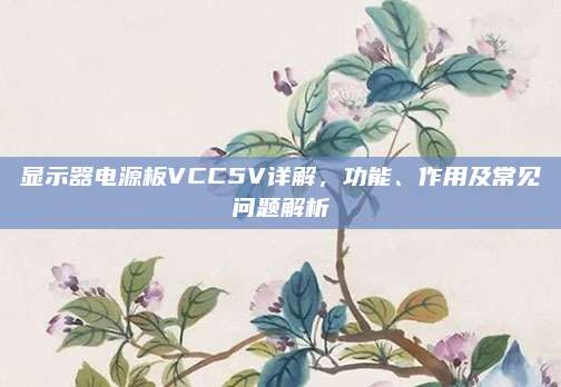 显示器电源板VCC5V详解,功能、作用及常见问题解析