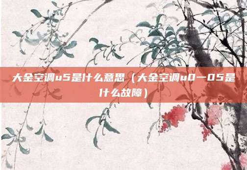 大金空调u5是什么意思（大金空调u0一05是什么故障）