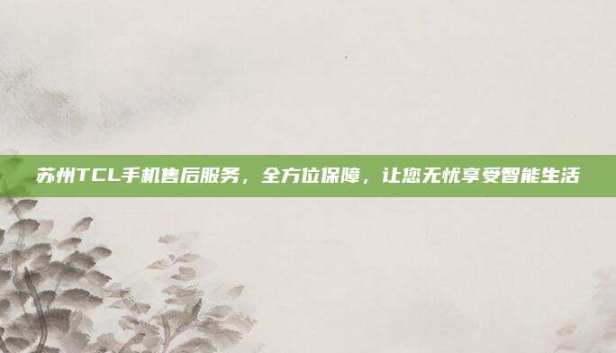 苏州TCL手机售后服务,全方位保障,让您无忧享受智能生活
