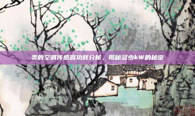 美的空调传感器功耗分析,揭秘多少kW的秘密