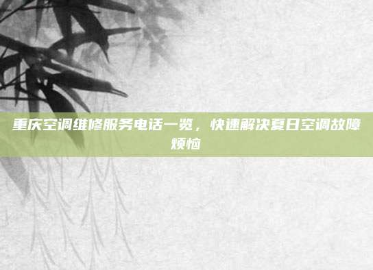 重庆空调维修服务电话一览，快速解决夏日空调故障烦恼