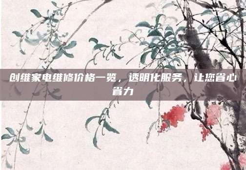 创维家电维修价格一览,透明化服务,让您省心省力