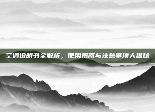 空调说明书全解析,使用指南与注意事项大揭秘